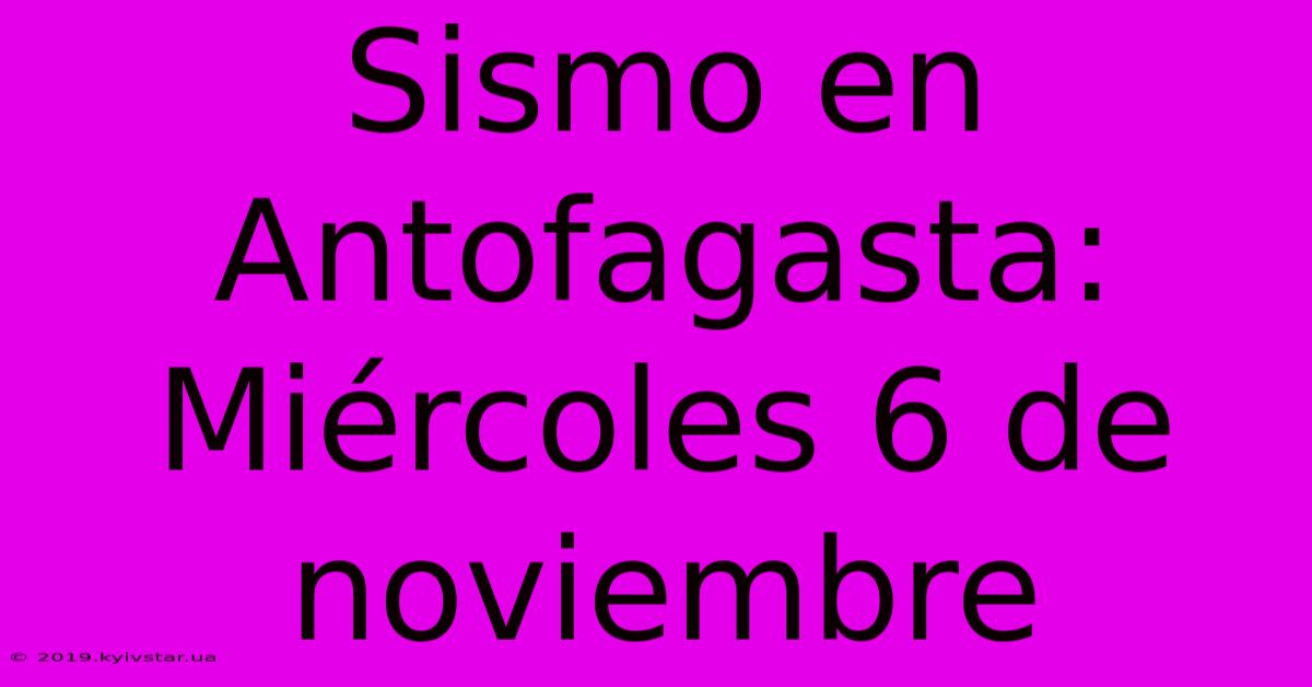 Sismo En Antofagasta: Miércoles 6 De Noviembre