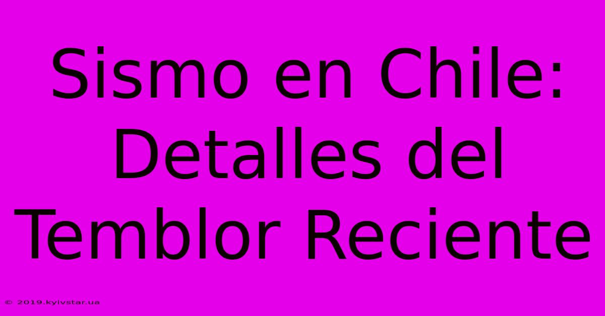 Sismo En Chile: Detalles Del Temblor Reciente