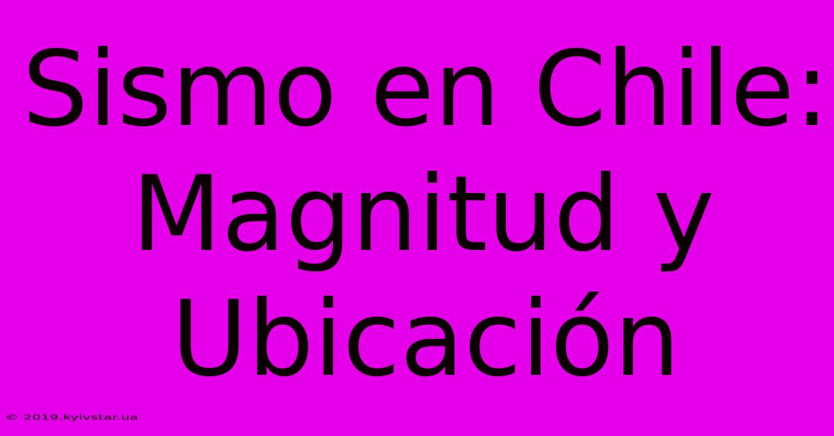 Sismo En Chile: Magnitud Y Ubicación 