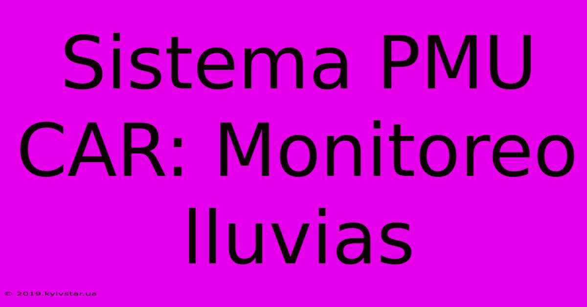 Sistema PMU CAR: Monitoreo Lluvias