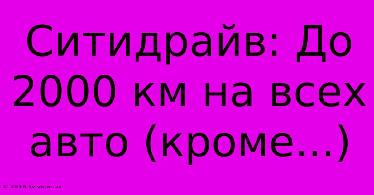 Ситидрайв: До 2000 Км На Всех Авто (кроме...)