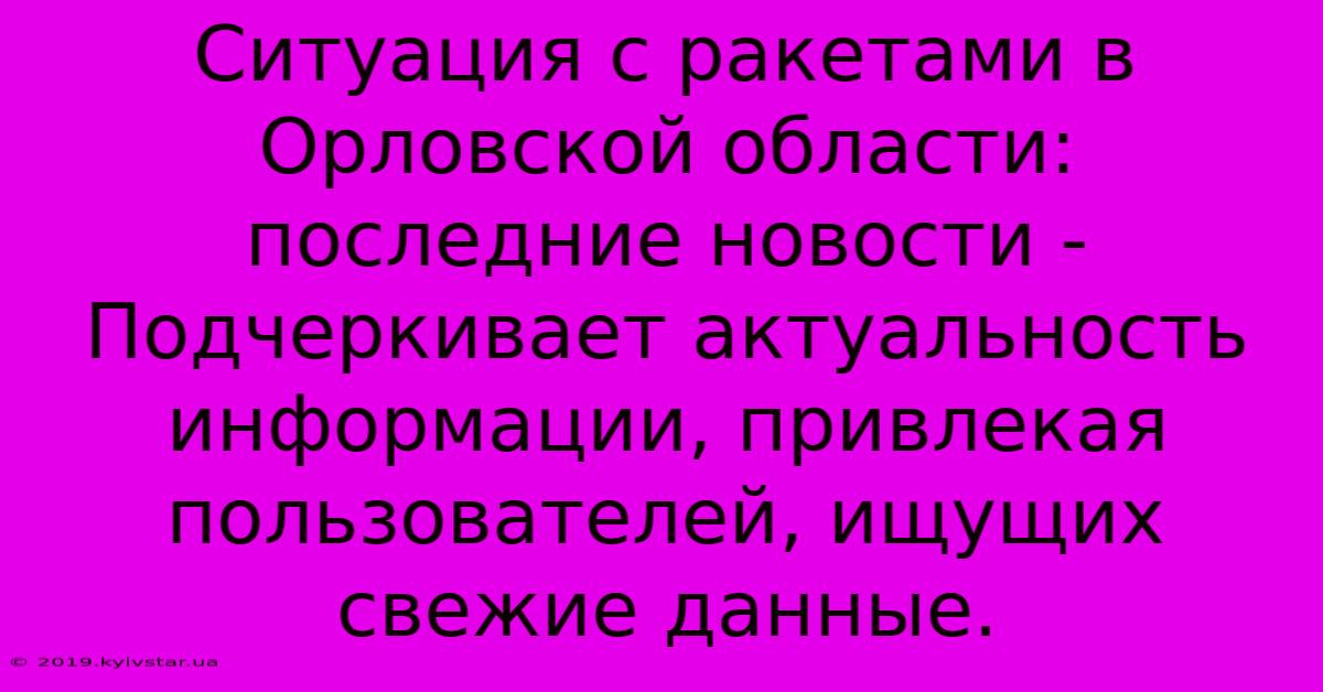 Ситуация С Ракетами В Орловской Области: Последние Новости -  Подчеркивает Актуальность Информации, Привлекая Пользователей, Ищущих Свежие Данные.