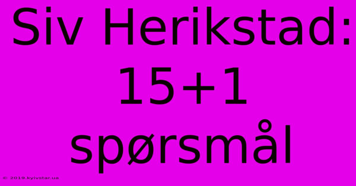 Siv Herikstad: 15+1 Spørsmål