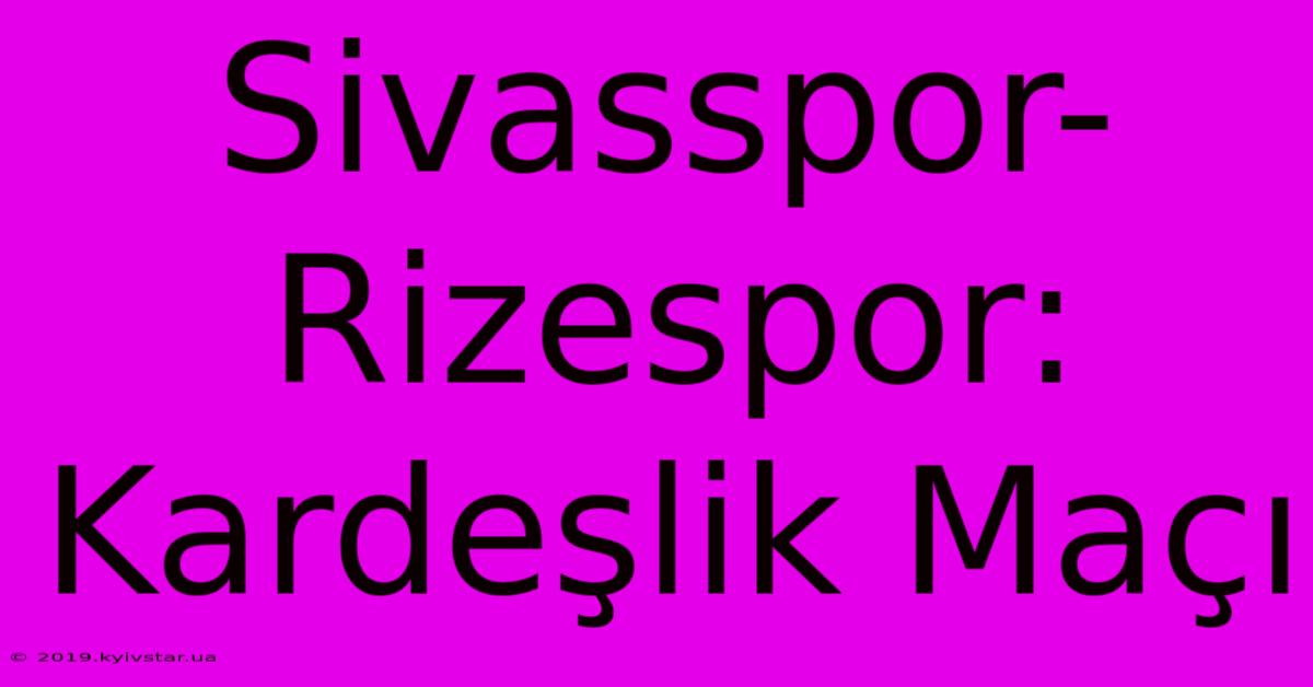 Sivasspor-Rizespor: Kardeşlik Maçı