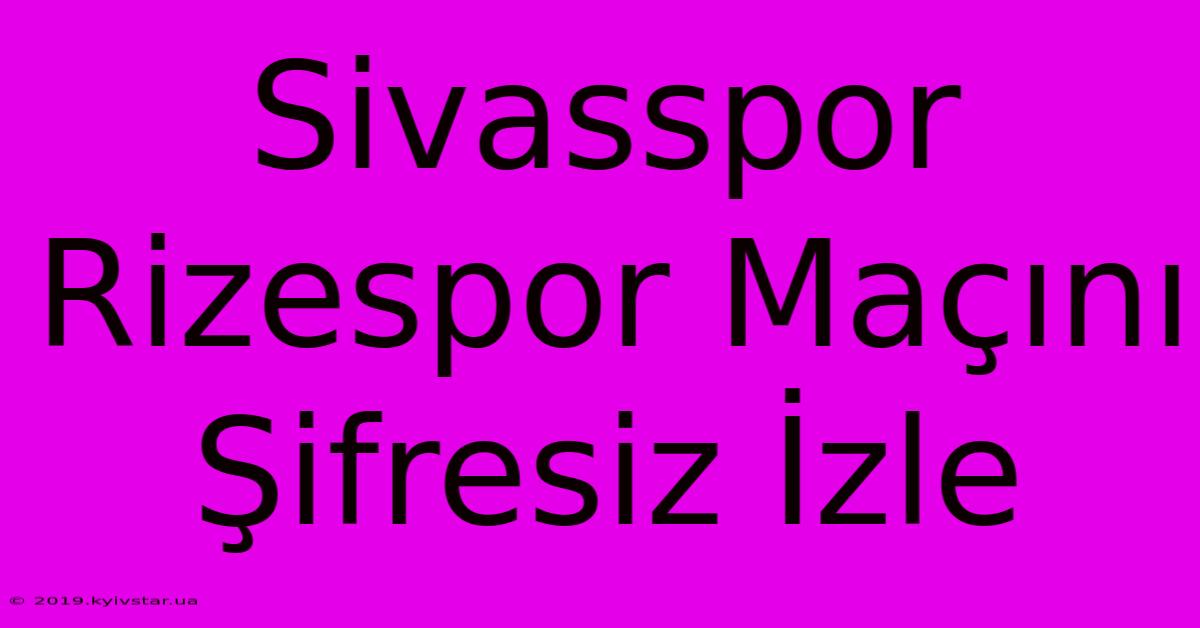 Sivasspor Rizespor Maçını Şifresiz İzle 