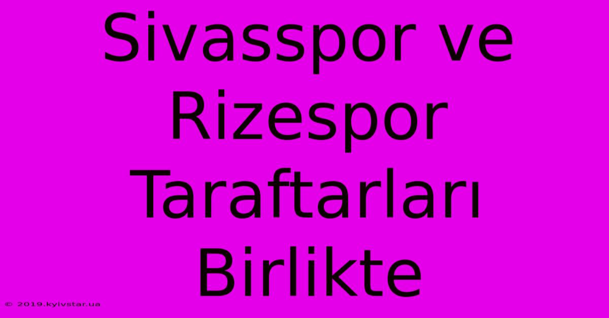 Sivasspor Ve Rizespor Taraftarları Birlikte 