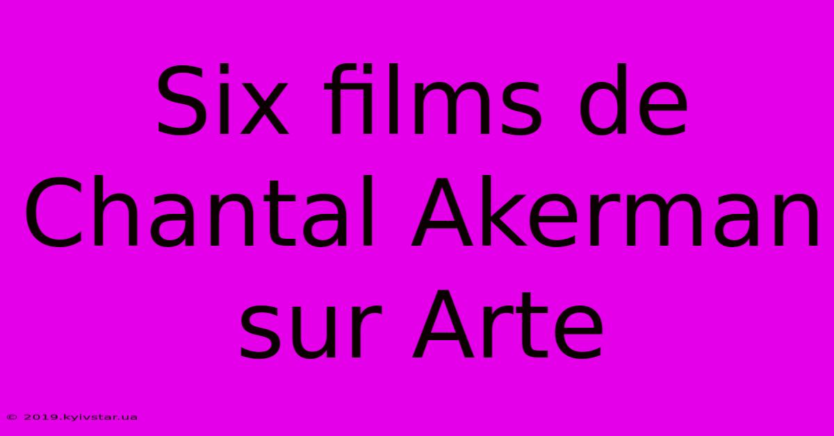 Six Films De Chantal Akerman Sur Arte