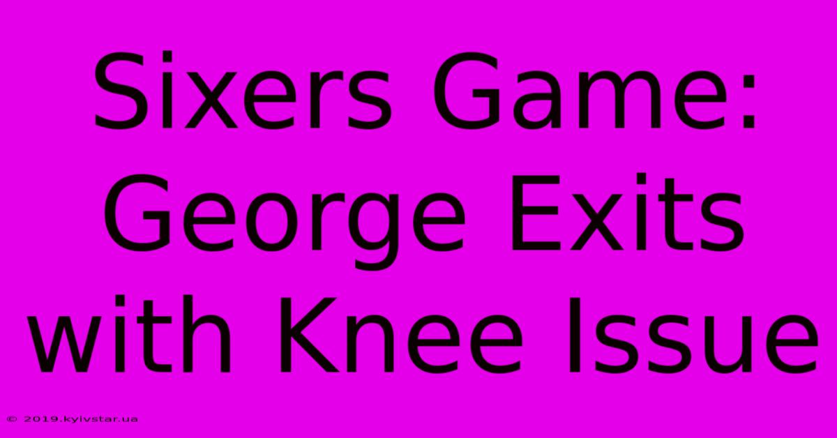 Sixers Game: George Exits With Knee Issue