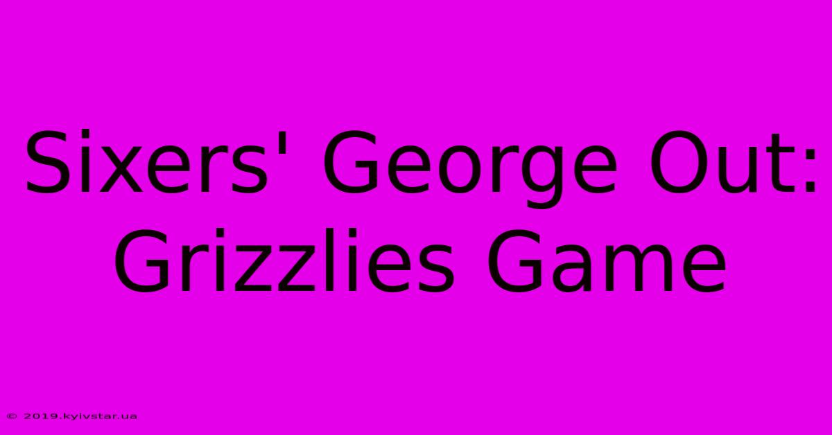 Sixers' George Out: Grizzlies Game