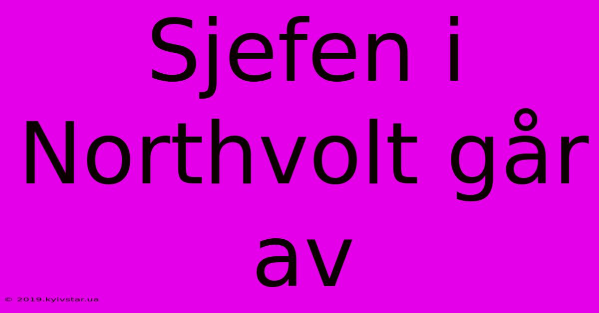 Sjefen I Northvolt Går Av