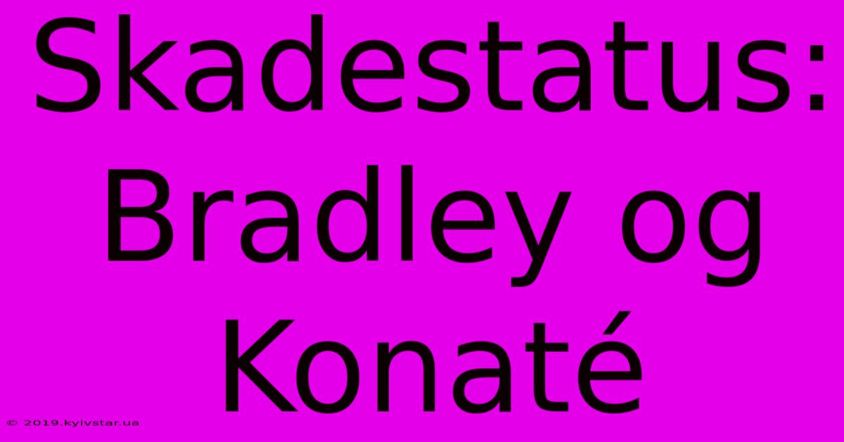 Skadestatus: Bradley Og Konaté