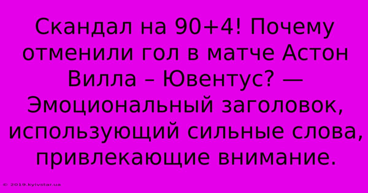 Скандал На 90+4! Почему Отменили Гол В Матче Астон Вилла – Ювентус? —  Эмоциональный Заголовок, Использующий Сильные Слова, Привлекающие Внимание.