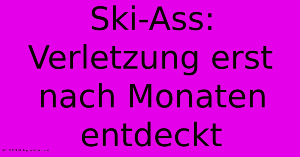 Ski-Ass: Verletzung Erst Nach Monaten Entdeckt