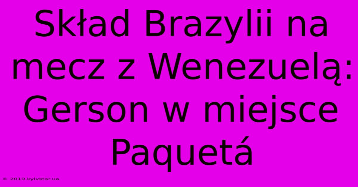 Skład Brazylii Na Mecz Z Wenezuelą: Gerson W Miejsce Paquetá