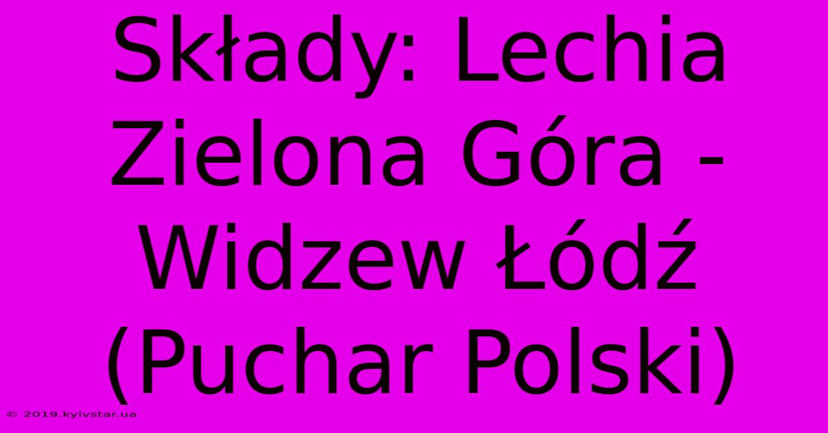 Składy: Lechia Zielona Góra - Widzew Łódź (Puchar Polski)