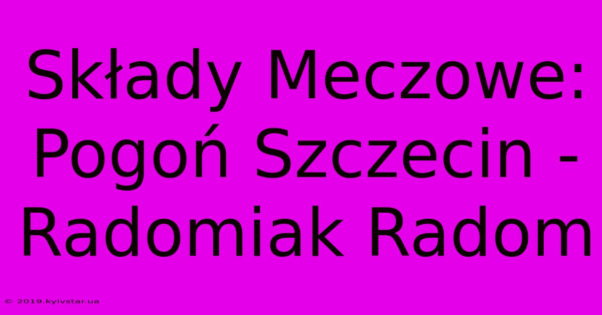 Składy Meczowe: Pogoń Szczecin - Radomiak Radom