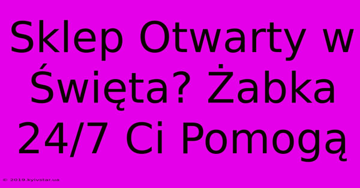 Sklep Otwarty W Święta? Żabka 24/7 Ci Pomogą