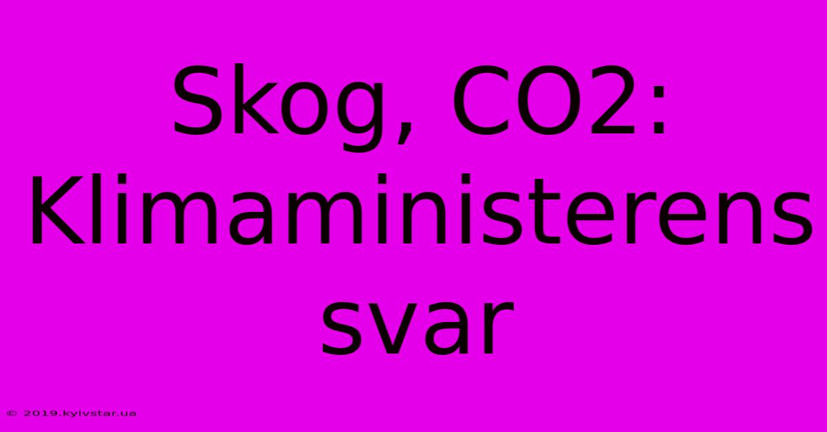 Skog, CO2: Klimaministerens Svar