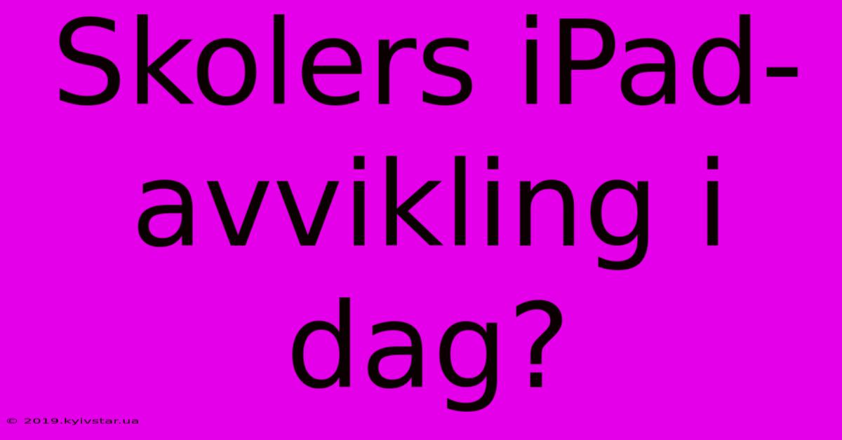 Skolers IPad-avvikling I Dag?