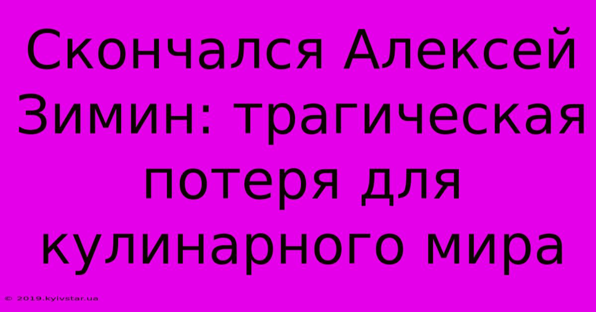 Скончался Алексей Зимин: Трагическая Потеря Для Кулинарного Мира 