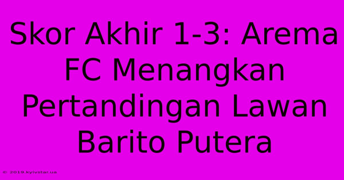 Skor Akhir 1-3: Arema FC Menangkan Pertandingan Lawan Barito Putera 