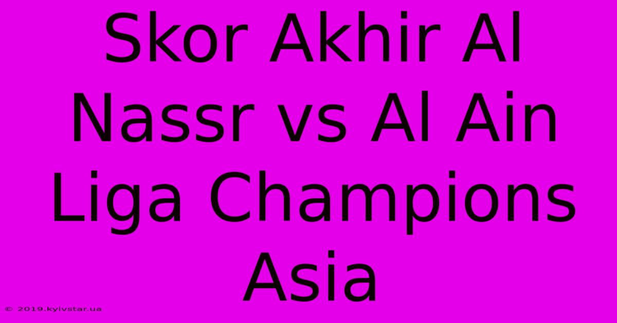 Skor Akhir Al Nassr Vs Al Ain Liga Champions Asia