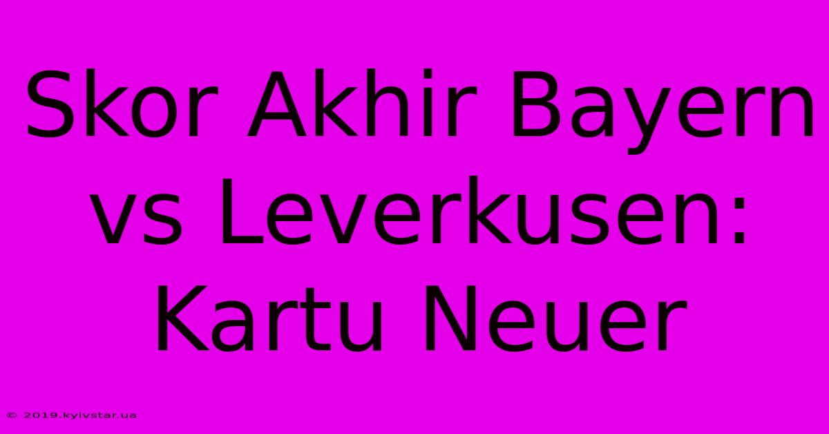 Skor Akhir Bayern Vs Leverkusen: Kartu Neuer