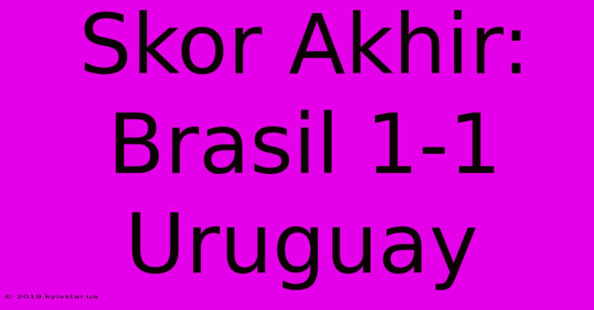 Skor Akhir: Brasil 1-1 Uruguay