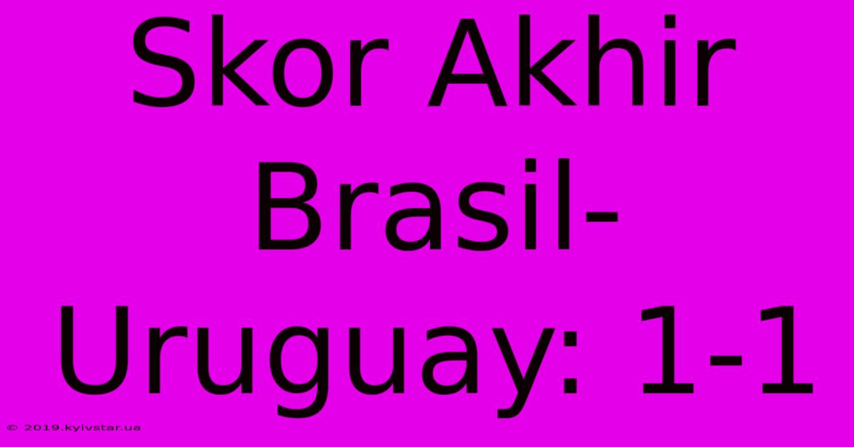 Skor Akhir Brasil-Uruguay: 1-1