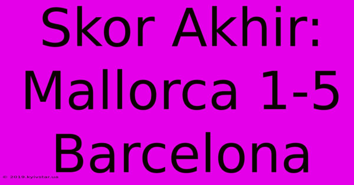 Skor Akhir: Mallorca 1-5 Barcelona