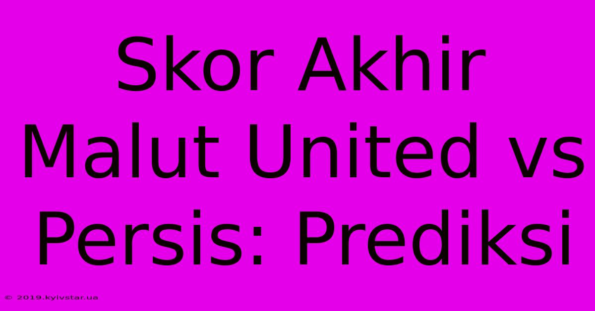 Skor Akhir Malut United Vs Persis: Prediksi