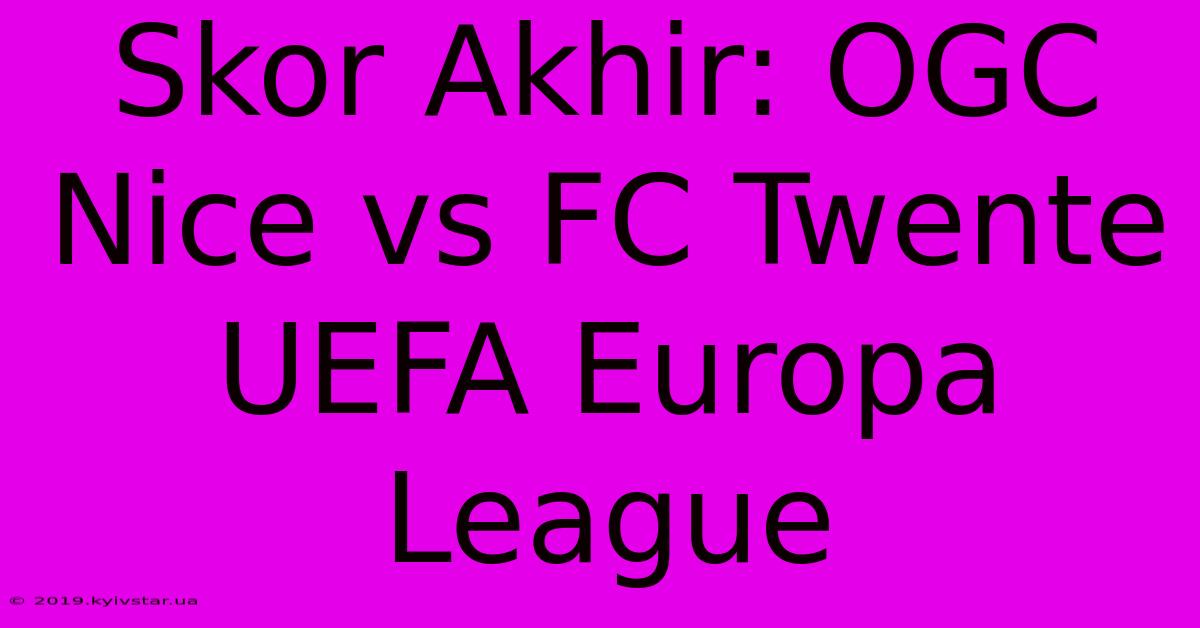 Skor Akhir: OGC Nice Vs FC Twente UEFA Europa League