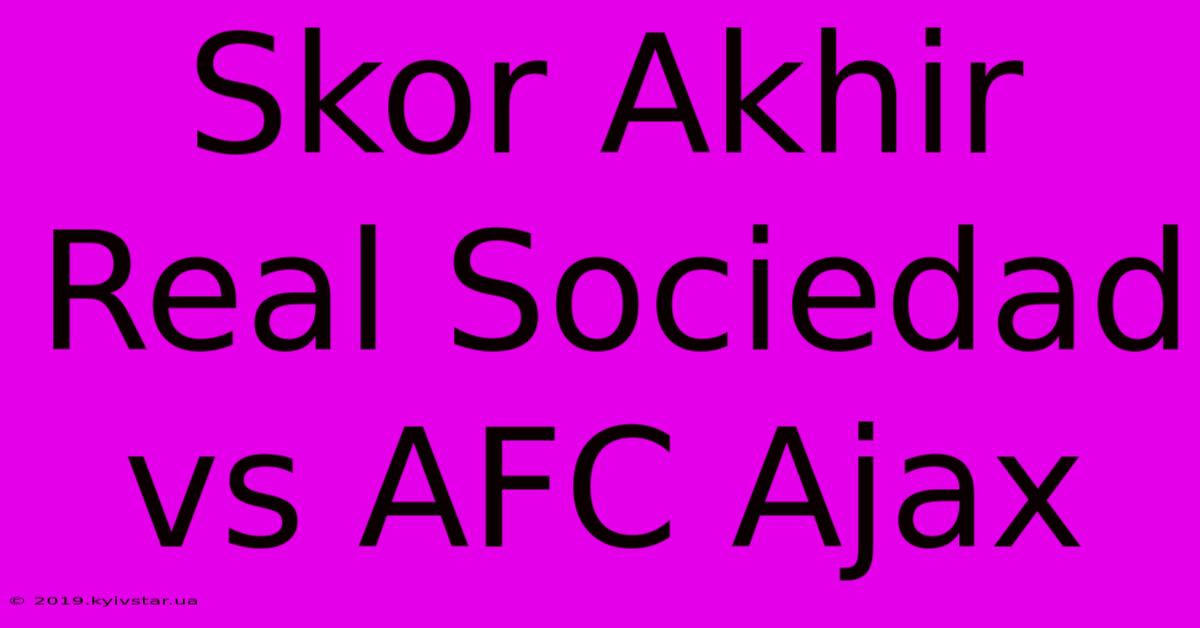 Skor Akhir Real Sociedad Vs AFC Ajax