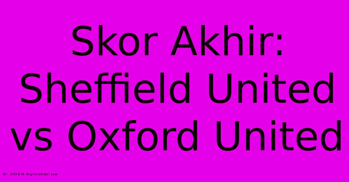 Skor Akhir: Sheffield United Vs Oxford United