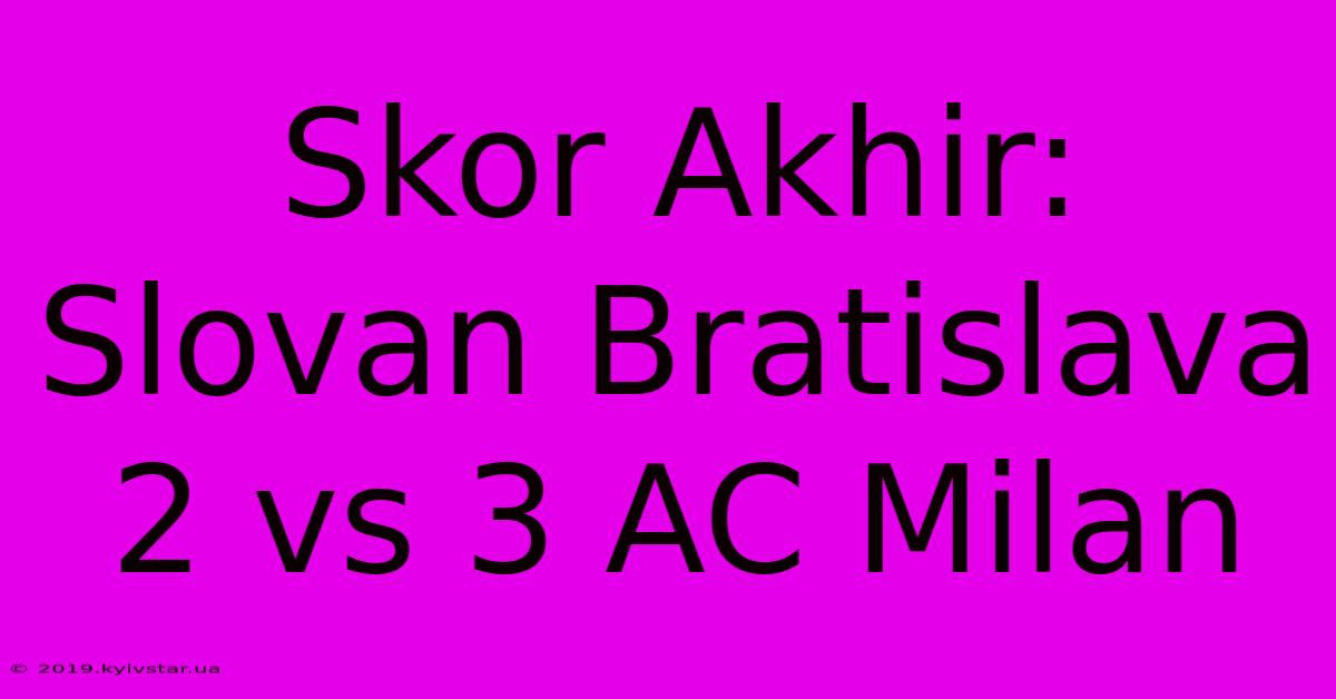 Skor Akhir: Slovan Bratislava 2 Vs 3 AC Milan