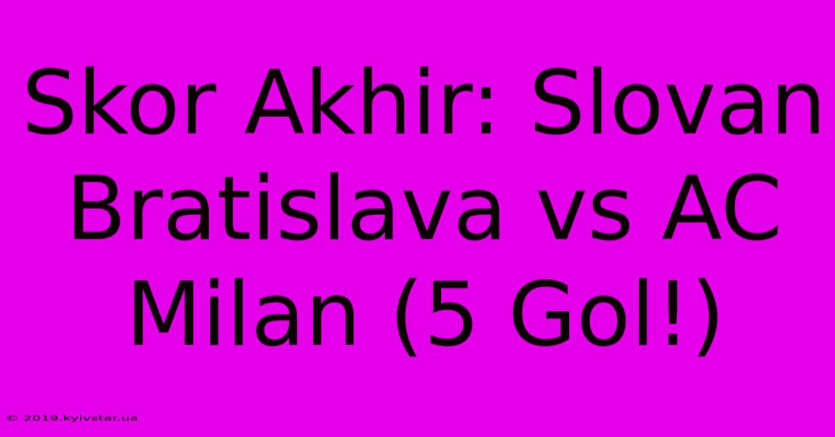 Skor Akhir: Slovan Bratislava Vs AC Milan (5 Gol!)