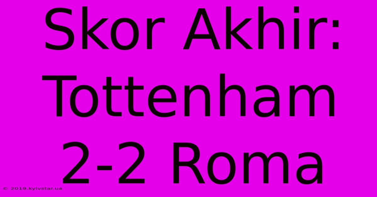 Skor Akhir: Tottenham 2-2 Roma