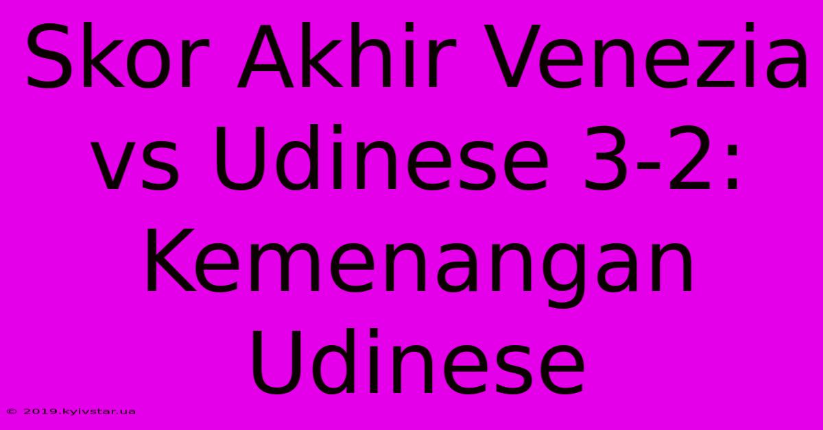 Skor Akhir Venezia Vs Udinese 3-2: Kemenangan Udinese