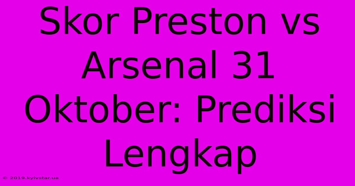 Skor Preston Vs Arsenal 31 Oktober: Prediksi Lengkap 