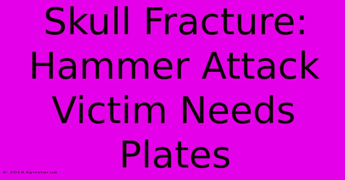 Skull Fracture: Hammer Attack Victim Needs Plates 