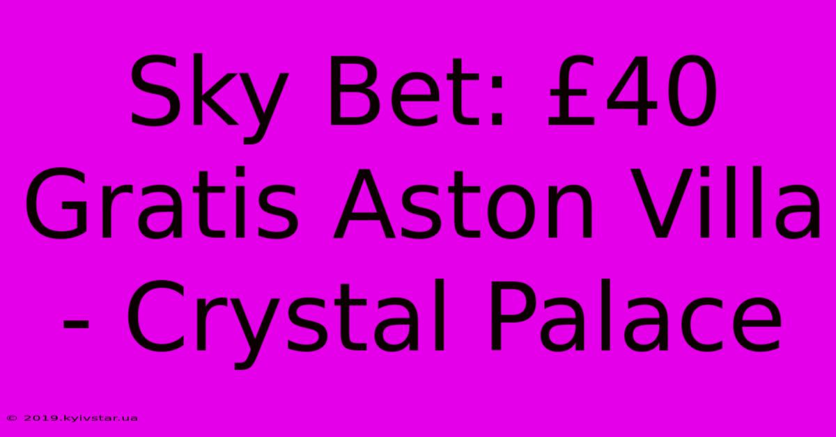 Sky Bet: £40 Gratis Aston Villa - Crystal Palace