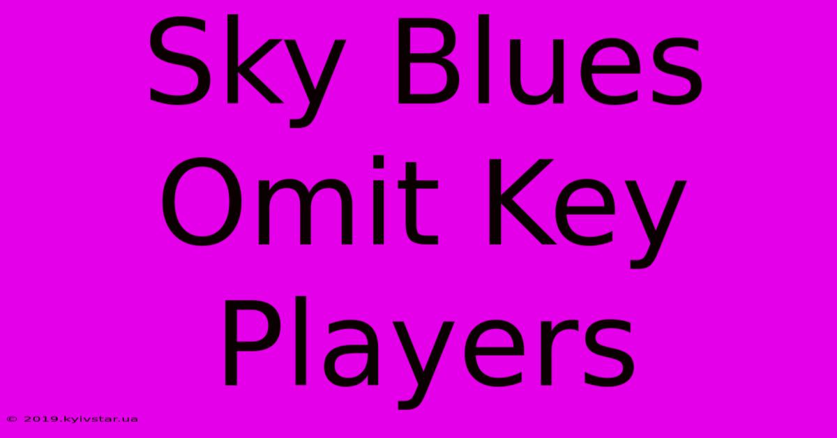 Sky Blues Omit Key Players