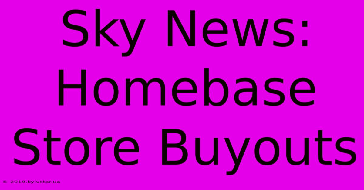 Sky News: Homebase Store Buyouts