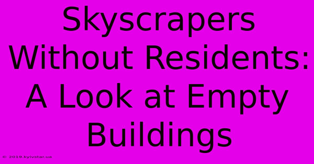 Skyscrapers Without Residents: A Look At Empty Buildings