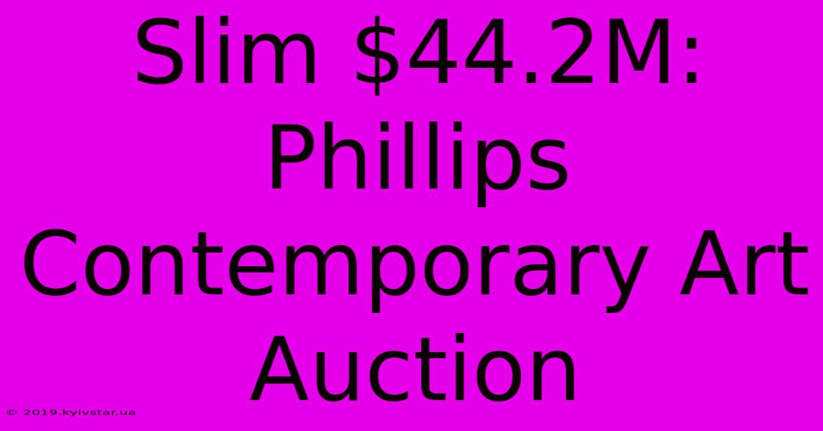 Slim $44.2M: Phillips Contemporary Art Auction