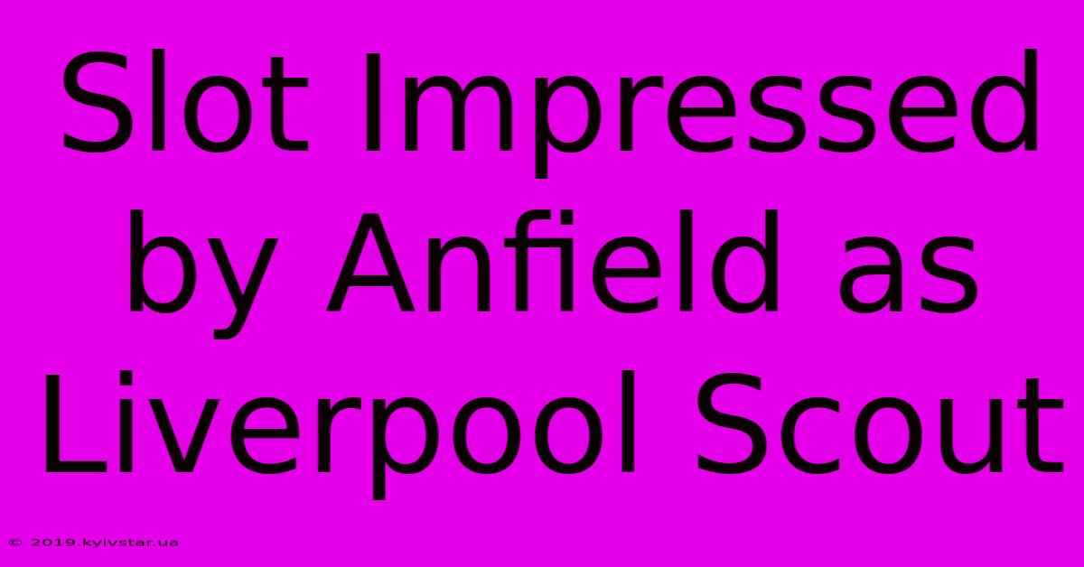 Slot Impressed By Anfield As Liverpool Scout