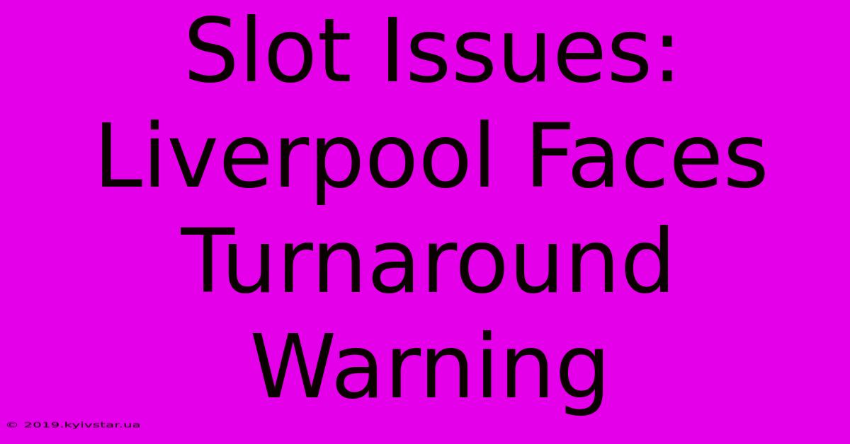 Slot Issues: Liverpool Faces Turnaround Warning