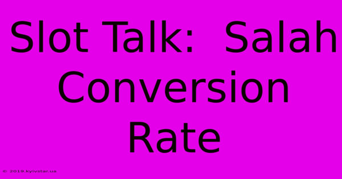 Slot Talk:  Salah Conversion Rate