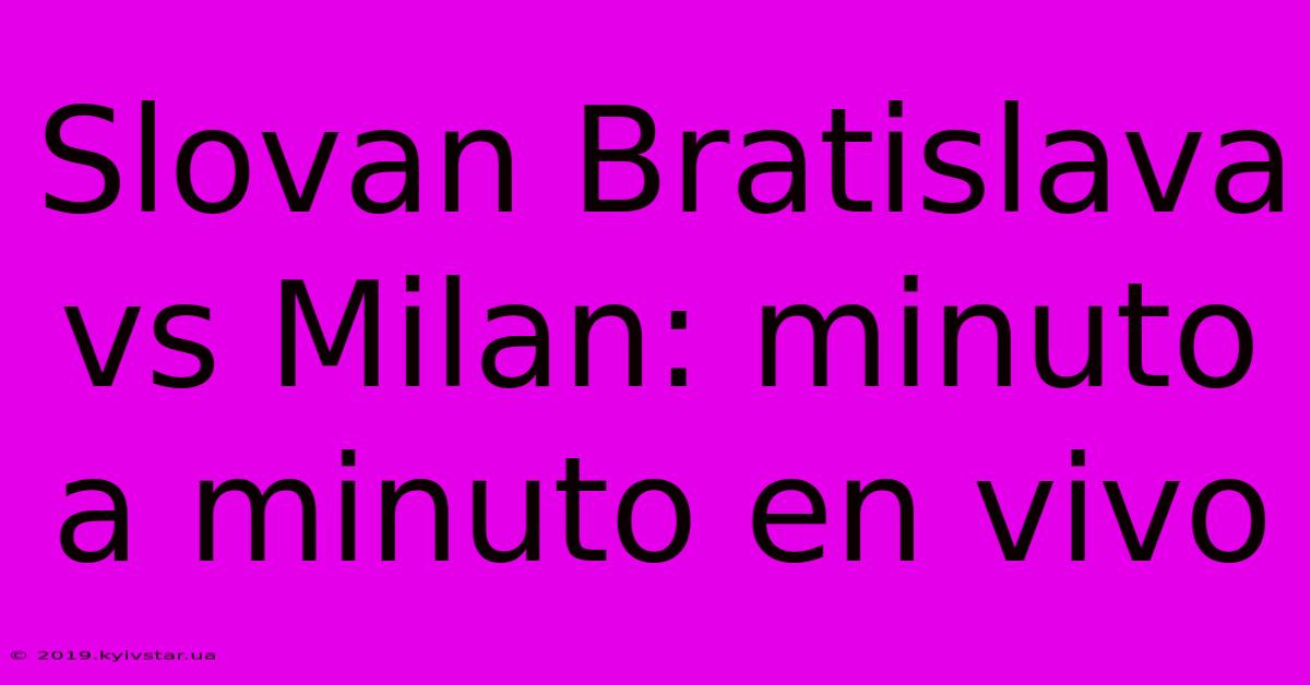 Slovan Bratislava Vs Milan: Minuto A Minuto En Vivo