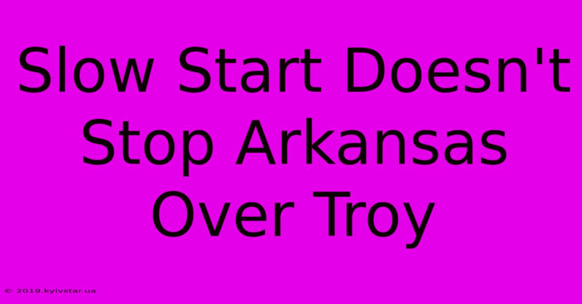 Slow Start Doesn't Stop Arkansas Over Troy